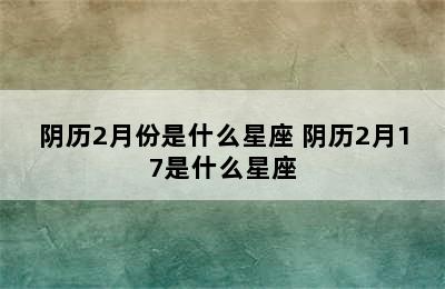 阴历2月份是什么星座 阴历2月17是什么星座